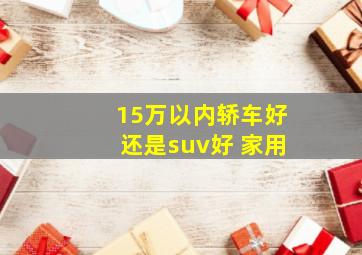 15万以内轿车好还是suv好 家用